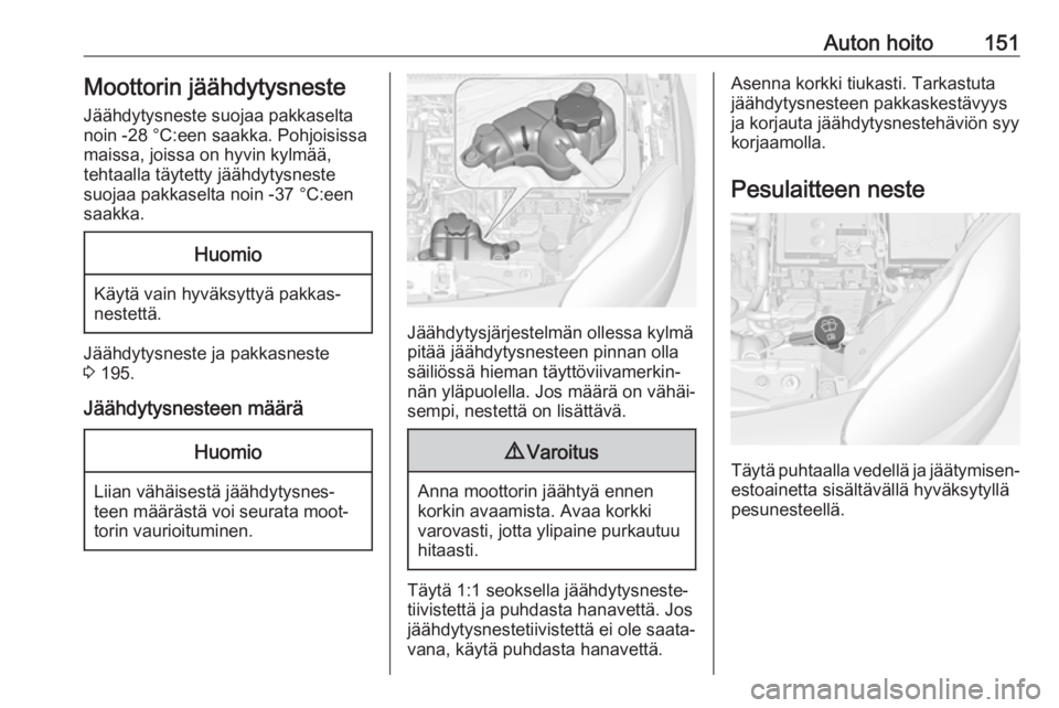 OPEL ADAM 2019  Ohjekirja (in Finnish) Auton hoito151Moottorin jäähdytysnesteJäähdytysneste suojaa pakkaseltanoin -28 °C:een saakka. Pohjoisissamaissa, joissa on hyvin kylmää,
tehtaalla täytetty jäähdytysneste
suojaa pakkaselta n