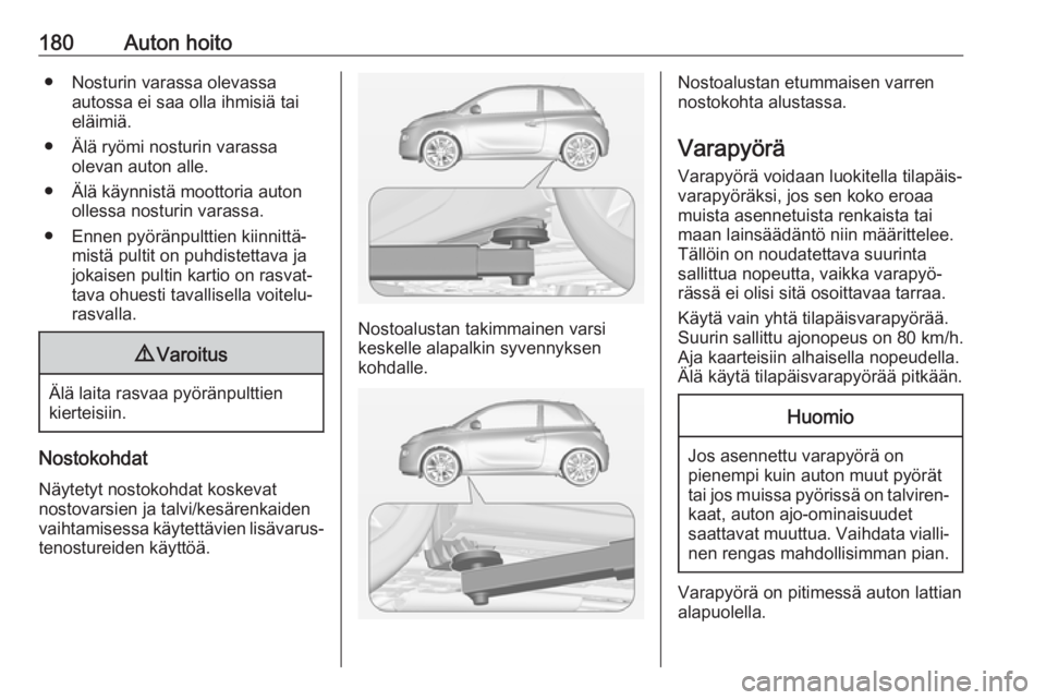 OPEL ADAM 2019  Ohjekirja (in Finnish) 180Auton hoito● Nosturin varassa olevassaautossa ei saa olla ihmisiä tai
eläimiä.
● Älä ryömi nosturin varassa olevan auton alle.
● Älä käynnistä moottoria auton ollessa nosturin varas