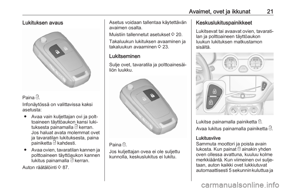 OPEL ADAM 2019  Ohjekirja (in Finnish) Avaimet, ovet ja ikkunat21Lukituksen avaus
Paina c.
Infonäytössä on valittavissa kaksi
asetusta:
● Avaa vain kuljettajan ovi ja polt‐ toaineen täyttöaukon kansi luki‐
tuksesta painamalla  c
