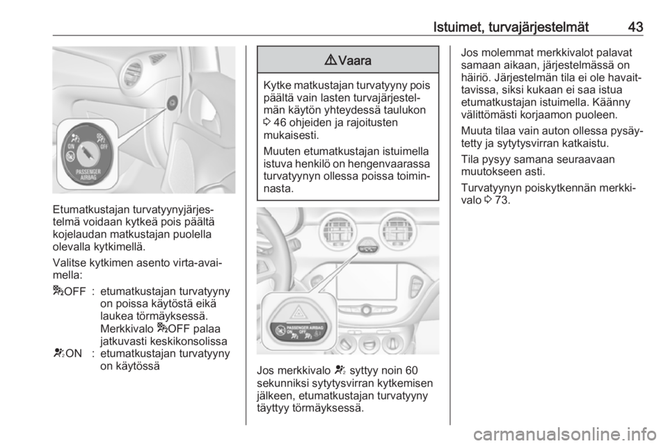 OPEL ADAM 2019  Ohjekirja (in Finnish) Istuimet, turvajärjestelmät43
Etumatkustajan turvatyynyjärjes‐
telmä voidaan kytkeä pois päältä
kojelaudan matkustajan puolella olevalla kytkimellä.
Valitse kytkimen asento virta-avai‐
me