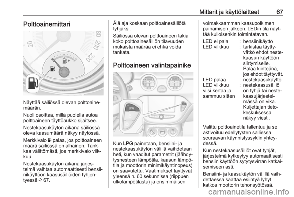 OPEL ADAM 2019  Ohjekirja (in Finnish) Mittarit ja käyttölaitteet67Polttoainemittari
Näyttää säiliössä olevan polttoaine‐
määrän.
Nuoli osoittaa, millä puolella autoa polttoaineen täyttöaukko sijaitsee.
Nestekaasukäytön a