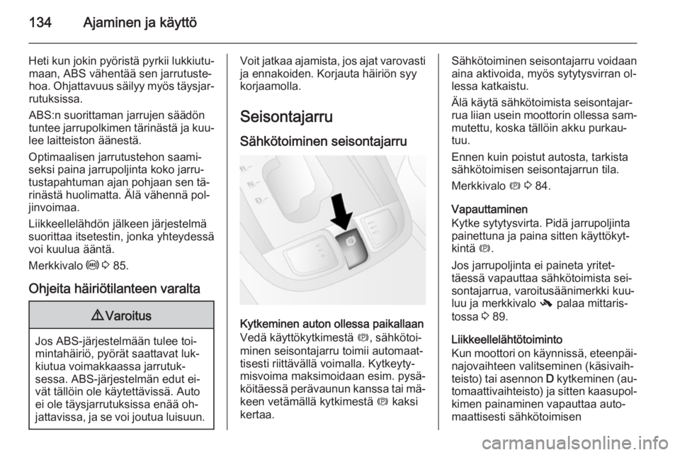 OPEL ANTARA 2014.5  Ohjekirja (in Finnish) 134Ajaminen ja käyttö
Heti kun jokin pyöristä pyrkii lukkiutu‐maan, ABS vähentää sen jarrutuste‐
hoa. Ohjattavuus säilyy myös täysjar‐
rutuksissa.
ABS:n suorittaman jarrujen säädön
