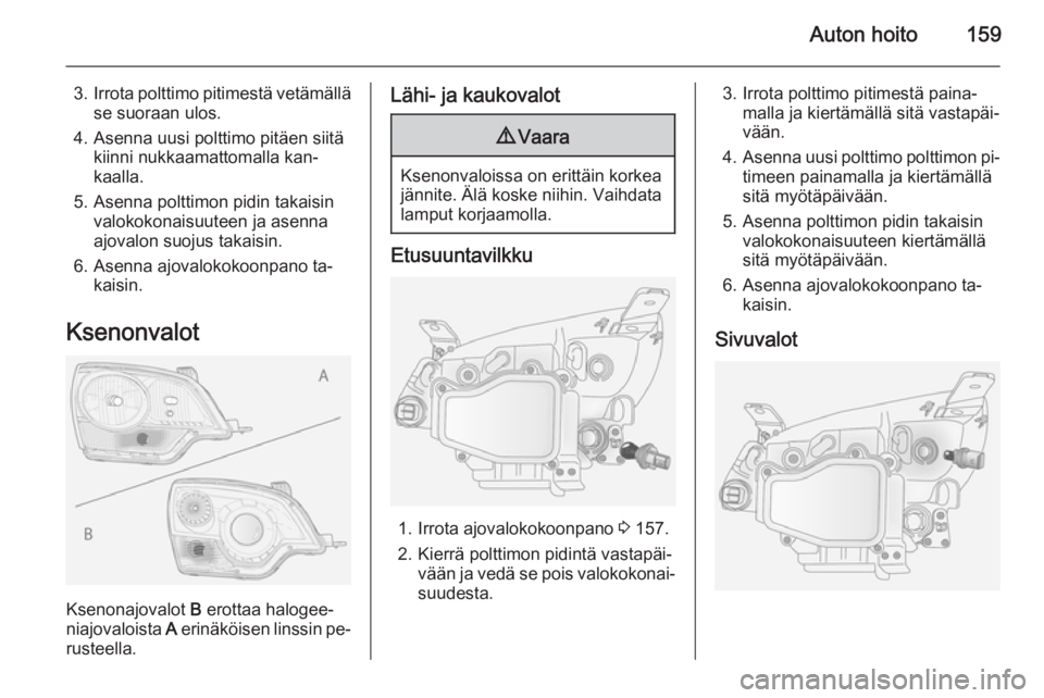 OPEL ANTARA 2014.5  Ohjekirja (in Finnish) Auton hoito159
3.Irrota polttimo pitimestä vetämällä
se suoraan ulos.
4. Asenna uusi polttimo pitäen siitä kiinni nukkaamattomalla kan‐
kaalla.
5. Asenna polttimon pidin takaisin valokokonaisu