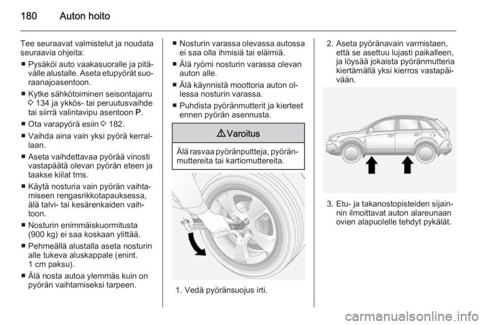 OPEL ANTARA 2014.5  Ohjekirja (in Finnish) 180Auton hoito
Tee seuraavat valmistelut ja noudata
seuraavia ohjeita:
■ Pysäköi auto vaakasuoralle ja pitä‐
välle alustalle. Aseta etupyörät suo‐
raanajoasentoon.
■ Kytke sähkötoimine
