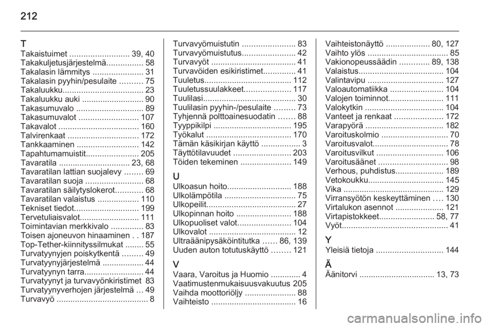 OPEL ANTARA 2014.5  Ohjekirja (in Finnish) 212
T
Takaistuimet  .......................... 39, 40
Takakuljetusjärjestelmä ................58
Takalasin lämmitys  ......................31
Takalasin pyyhin/pesulaite  ..........75
Takaluukku ...