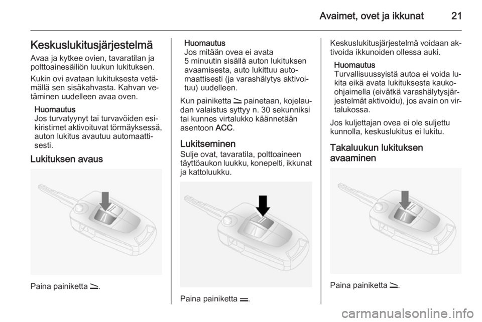 OPEL ANTARA 2014.5  Ohjekirja (in Finnish) Avaimet, ovet ja ikkunat21KeskuslukitusjärjestelmäAvaa ja kytkee ovien, tavaratilan ja
polttoainesäiliön luukun lukituksen.
Kukin ovi avataan lukituksesta vetä‐
mällä sen sisäkahvasta. Kahva