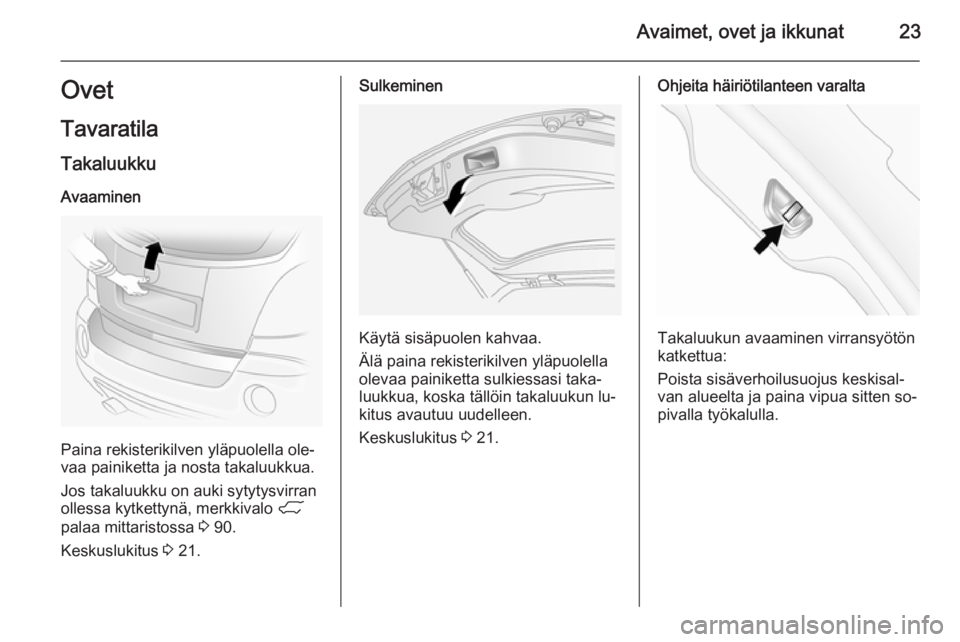 OPEL ANTARA 2014.5  Ohjekirja (in Finnish) Avaimet, ovet ja ikkunat23Ovet
Tavaratila TakaluukkuAvaaminen
Paina rekisterikilven yläpuolella ole‐
vaa painiketta ja nosta takaluukkua.
Jos takaluukku on auki sytytysvirran
ollessa kytkettynä, m