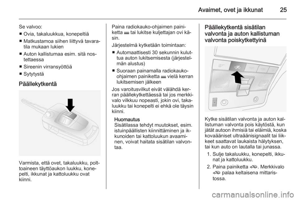OPEL ANTARA 2014.5  Ohjekirja (in Finnish) Avaimet, ovet ja ikkunat25
Se valvoo:■ Ovia, takaluukkua, konepeltiä
■ Matkustamoa siihen liittyvä tavara‐ tila mukaan lukien
■ Auton kallistumaa esim. sitä nos‐ tettaessa
■ Sireenin vi