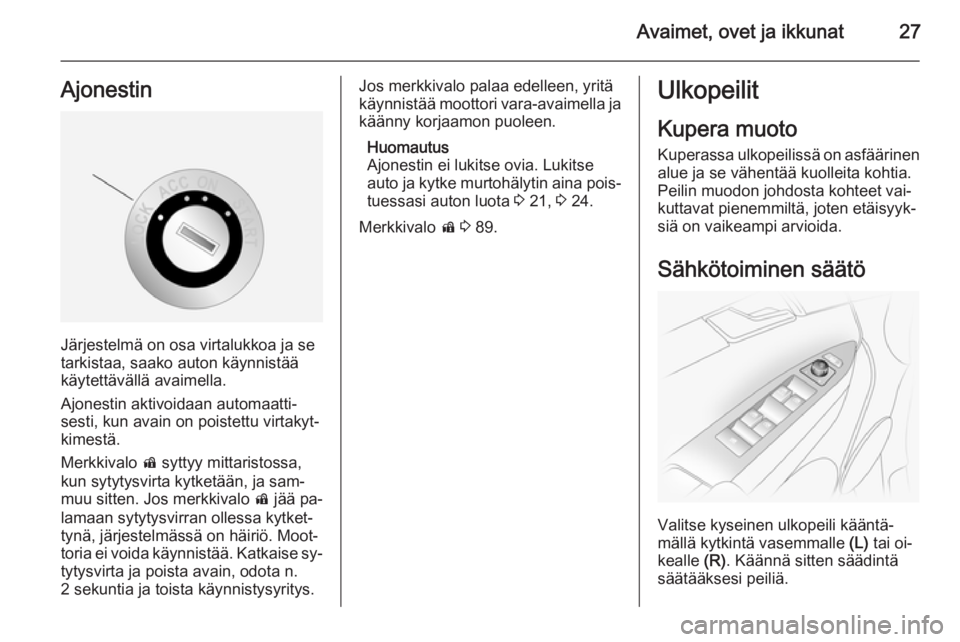 OPEL ANTARA 2014.5  Ohjekirja (in Finnish) Avaimet, ovet ja ikkunat27Ajonestin
Järjestelmä on osa virtalukkoa ja se
tarkistaa, saako auton käynnistää
käytettävällä avaimella.
Ajonestin aktivoidaan automaatti‐
sesti, kun avain on poi