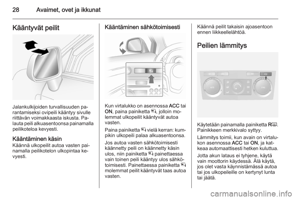 OPEL ANTARA 2014.5  Ohjekirja (in Finnish) 28Avaimet, ovet ja ikkunatKääntyvät peilit
Jalankulkijoiden turvallisuuden pa‐
rantamiseksi ovipeili kääntyy sivulle
riittävän voimakkaasta iskusta. Pa‐
lauta peili alkuasentoonsa painamall