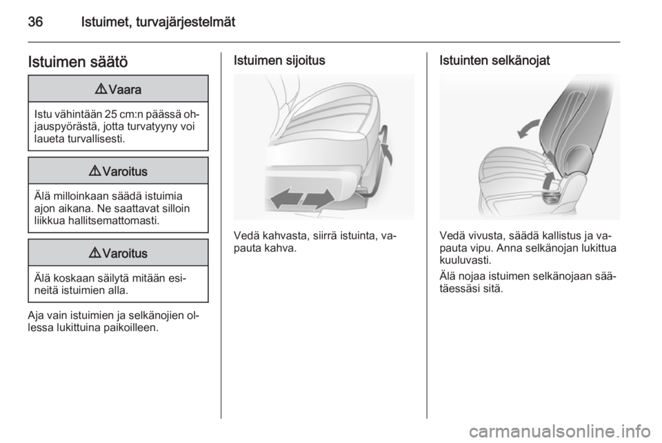 OPEL ANTARA 2014.5  Ohjekirja (in Finnish) 36Istuimet, turvajärjestelmätIstuimen säätö9Vaara
Istu vähintään 25 cm:n päässä oh‐
jauspyörästä, jotta turvatyyny voi
laueta turvallisesti.
9 Varoitus
Älä milloinkaan säädä istui
