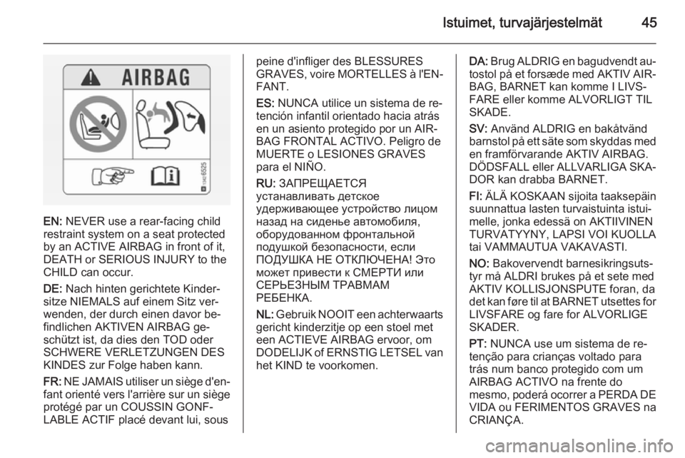 OPEL ANTARA 2014.5  Ohjekirja (in Finnish) Istuimet, turvajärjestelmät45
EN: NEVER use a rear-facing child
restraint system on a seat protected
by an ACTIVE AIRBAG in front of it,
DEATH or SERIOUS INJURY to the
CHILD can occur.
DE:  Nach hin