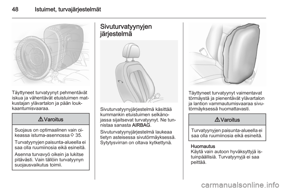 OPEL ANTARA 2014.5  Ohjekirja (in Finnish) 48Istuimet, turvajärjestelmät
Täyttyneet turvatyynyt pehmentävät
iskua ja vähentävät etuistuimen mat‐ kustajan ylävartalon ja pään louk‐
kaantumisvaaraa.
9 Varoitus
Suojaus on optimaali