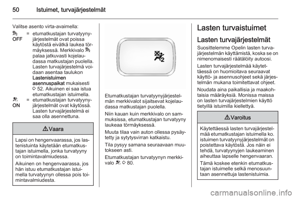 OPEL ANTARA 2014.5 Ohjekirja (in Finnish) 50Istuimet, turvajärjestelmät
Valitse asento virta-avaimella:*
OFF=etumatkustajan turvatyyny‐
järjestelmät ovat poissa
käytöstä eivätkä laukea tör‐
mäyksessä. Merkkivalo *
palaa jatku OPEL ANTARA 2014.5 Ohjekirja (in Finnish) 50Istuimet, turvajärjestelmät
Valitse asento virta-avaimella:*
OFF=etumatkustajan turvatyyny‐
järjestelmät ovat poissa
käytöstä eivätkä laukea tör‐
mäyksessä. Merkkivalo *
palaa jatku