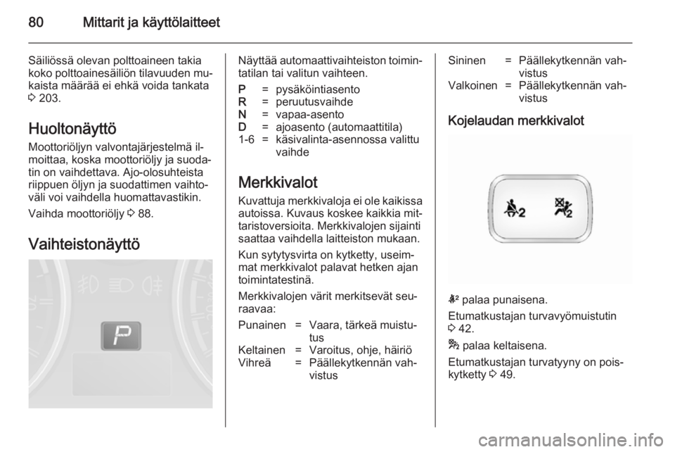 OPEL ANTARA 2014.5 Ohjekirja (in Finnish) 80Mittarit ja käyttölaitteet
Säiliössä olevan polttoaineen takia
koko polttoainesäiliön tilavuuden mu‐
kaista määrää ei ehkä voida tankata
3 203.
Huoltonäyttö
Moottoriöljyn valvontaj OPEL ANTARA 2014.5 Ohjekirja (in Finnish) 80Mittarit ja käyttölaitteet
Säiliössä olevan polttoaineen takia
koko polttoainesäiliön tilavuuden mu‐
kaista määrää ei ehkä voida tankata
3 203.
Huoltonäyttö
Moottoriöljyn valvontaj