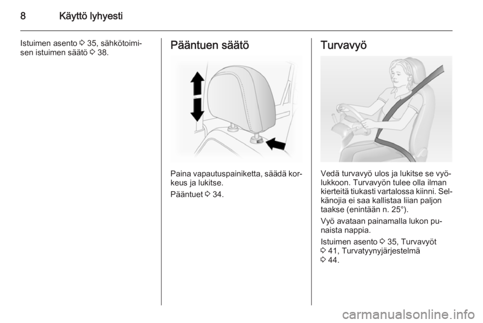 OPEL ANTARA 2014.5  Ohjekirja (in Finnish) 8Käyttö lyhyesti
Istuimen asento 3 35, sähkötoimi‐
sen istuimen säätö  3 38.Pääntuen säätö
Paina vapautuspainiketta, säädä kor‐
keus ja lukitse.
Pääntuet  3 34.
Turvavyö
Vedä tu