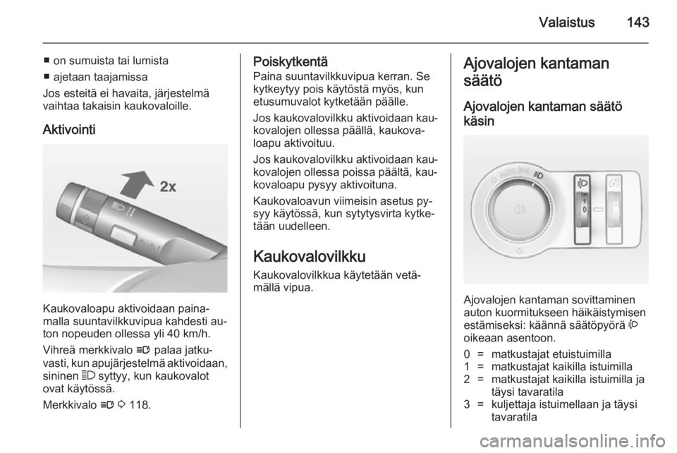 OPEL ASTRA J 2014  Ohjekirja (in Finnish) Valaistus143
■ on sumuista tai lumista
■ ajetaan taajamissa
Jos esteitä ei havaita, järjestelmä
vaihtaa takaisin kaukovaloille.
Aktivointi
Kaukovaloapu aktivoidaan paina‐
malla suuntavilkkuvi