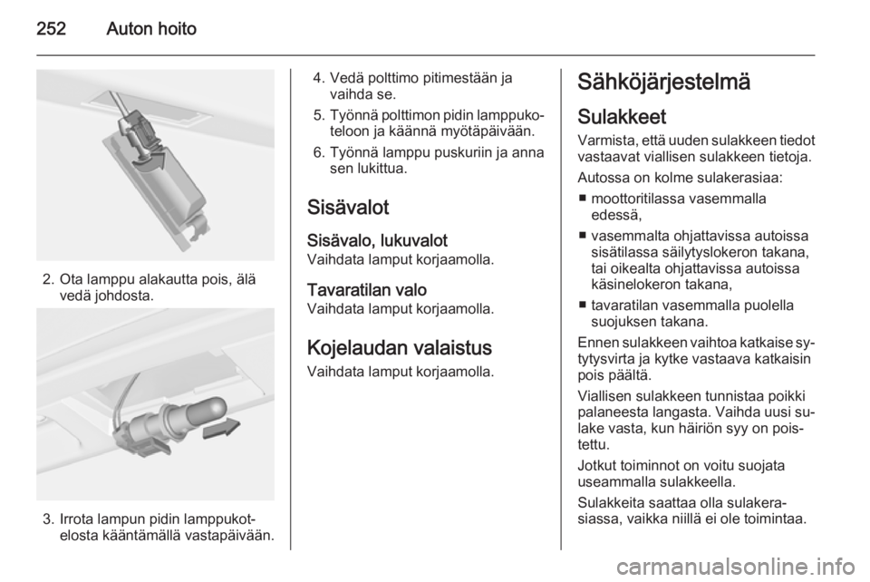 OPEL ASTRA J 2014 Ohjekirja (in Finnish) 252Auton hoito
2. Ota lamppu alakautta pois, älävedä johdosta.
3. Irrota lampun pidin lamppukot‐elosta kääntämällä vastapäivään.
4. Vedä polttimo pitimestään javaihda se.
5. Työnnä p OPEL ASTRA J 2014 Ohjekirja (in Finnish) 252Auton hoito
2. Ota lamppu alakautta pois, älävedä johdosta.
3. Irrota lampun pidin lamppukot‐elosta kääntämällä vastapäivään.
4. Vedä polttimo pitimestään javaihda se.
5. Työnnä p