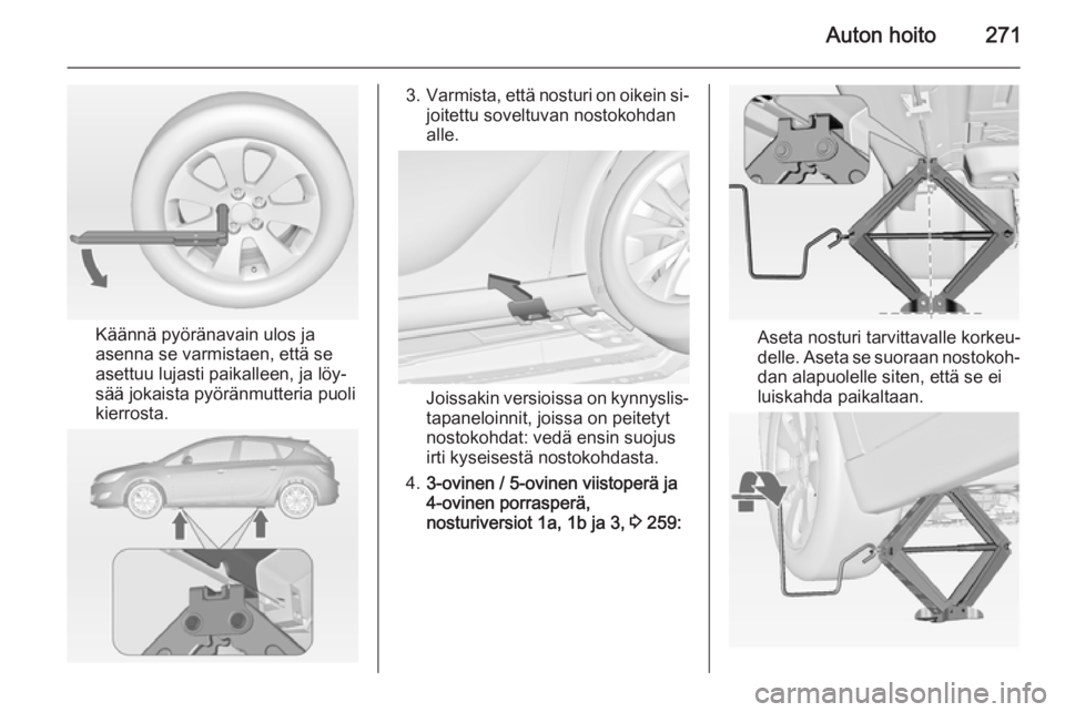 OPEL ASTRA J 2014 Ohjekirja (in Finnish) Auton hoito271
Käännä pyöränavain ulos ja
asenna se varmistaen, että se
asettuu lujasti paikalleen, ja löy‐
sää jokaista pyöränmutteria puoli
kierrosta.
3. Varmista, että nosturi on oike OPEL ASTRA J 2014 Ohjekirja (in Finnish) Auton hoito271
Käännä pyöränavain ulos ja
asenna se varmistaen, että se
asettuu lujasti paikalleen, ja löy‐
sää jokaista pyöränmutteria puoli
kierrosta.
3. Varmista, että nosturi on oike
