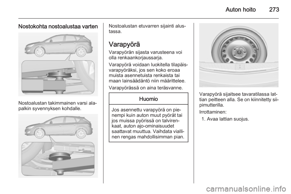 OPEL ASTRA J 2014 Ohjekirja (in Finnish) Auton hoito273
Nostokohta nostoalustaa varten
Nostoalustan takimmainen varsi ala‐
palkin syvennyksen kohdalle.
Nostoalustan etuvarren sijainti alus‐
tassa.
Varapyörä
Varapyörän sijasta varuste OPEL ASTRA J 2014 Ohjekirja (in Finnish) Auton hoito273
Nostokohta nostoalustaa varten
Nostoalustan takimmainen varsi ala‐
palkin syvennyksen kohdalle.
Nostoalustan etuvarren sijainti alus‐
tassa.
Varapyörä
Varapyörän sijasta varuste