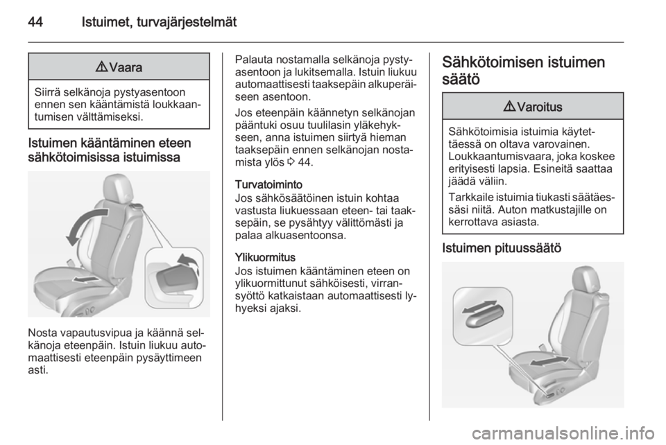 OPEL ASTRA J 2014  Ohjekirja (in Finnish) 44Istuimet, turvajärjestelmät9Vaara
Siirrä selkänoja pystyasentoon
ennen sen kääntämistä loukkaan‐
tumisen välttämiseksi.
Istuimen kääntäminen eteen
sähkötoimisissa istuimissa
Nosta v