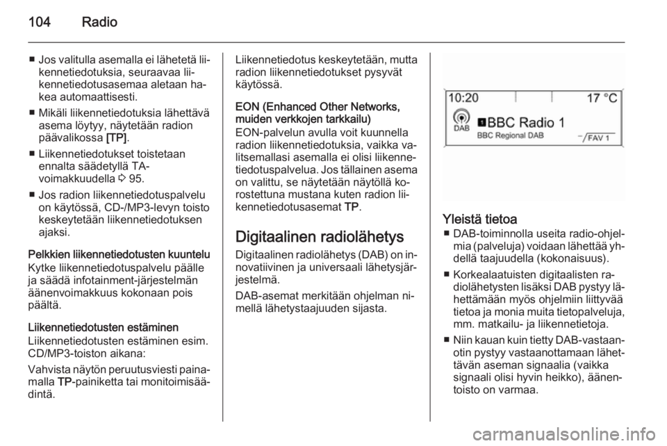 OPEL ASTRA J 2014.5 Infotainment-ohjekirja (in Finnish) 104Radio
■Jos valitulla asemalla ei lähetetä lii‐
kennetiedotuksia, seuraavaa lii‐
kennetiedotusasemaa aletaan ha‐
kea automaattisesti.
■ Mikäli liikennetiedotuksia lähettävä asema lö OPEL ASTRA J 2014.5 Infotainment-ohjekirja (in Finnish) 104Radio
■Jos valitulla asemalla ei lähetetä lii‐
kennetiedotuksia, seuraavaa lii‐
kennetiedotusasemaa aletaan ha‐
kea automaattisesti.
■ Mikäli liikennetiedotuksia lähettävä asema lö