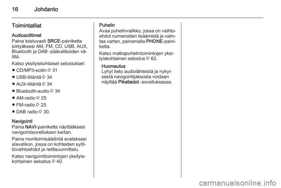 OPEL ASTRA J 2014.5  Infotainment-ohjekirja (in Finnish) 16Johdanto
ToimintatilatAudiosoittimet
Paina toistuvasti  SRCE-painiketta
siirtyäksesi AM, FM, CD, USB, AUX,
Bluetooth ja DAB -päävalikoiden vä‐
lillä.
Katso yksityiskohtaiset selostukset: ■ 