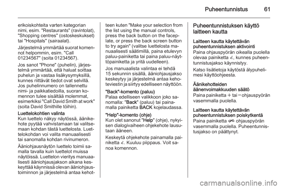OPEL ASTRA J 2014.5  Infotainment-ohjekirja (in Finnish) Puheentunnistus61
erikoiskohteita varten kategorian
nimi, esim.  "Restaurants" (ravintolat),
"Shopping centres" (ostoskeskukset)
tai "Hospitals" (sairaalat).
Järjestelmä ymm�