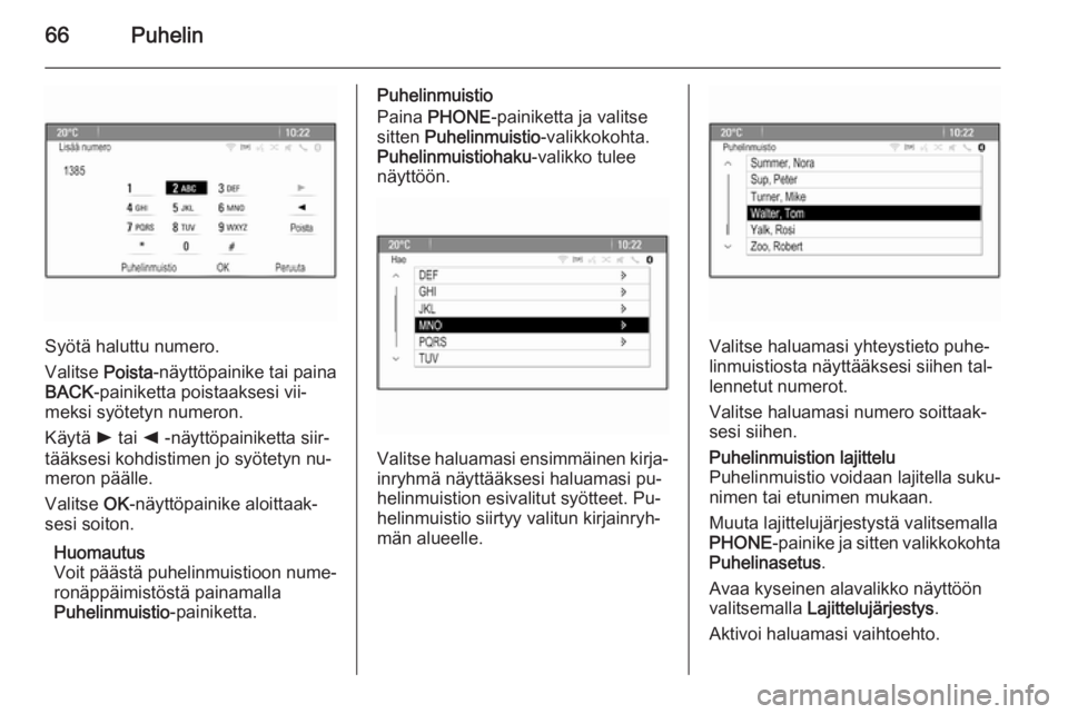 OPEL ASTRA J 2014.5  Infotainment-ohjekirja (in Finnish) 66Puhelin
Syötä haluttu numero.
Valitse  Poista-näyttöpainike tai paina
BACK -painiketta poistaaksesi vii‐
meksi syötetyn numeron.
Käytä  l tai  k -näyttöpainiketta siir‐
tääksesi kohdi