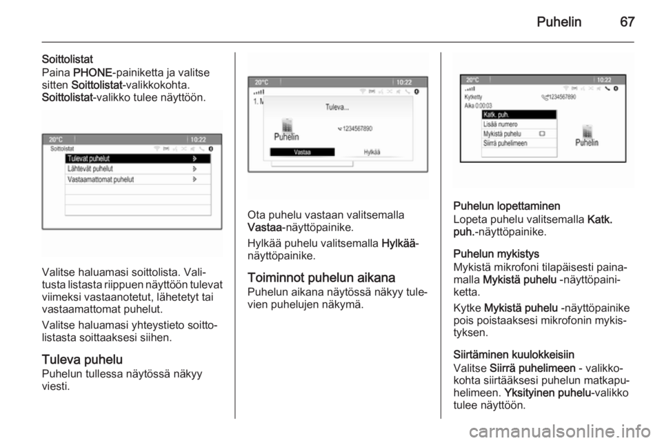 OPEL ASTRA J 2014.5  Infotainment-ohjekirja (in Finnish) Puhelin67
Soittolistat
Paina  PHONE -painiketta ja valitse
sitten  Soittolistat -valikkokohta.
Soittolistat -valikko tulee näyttöön.
Valitse haluamasi soittolista. Vali‐
tusta listasta riippuen n