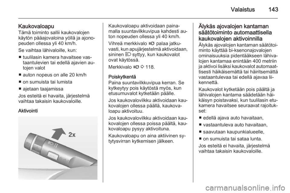 OPEL ASTRA J 2014.5 Ohjekirja (in Finnish) Valaistus143
KaukovaloapuTämä toiminto sallii kaukovalojen
käytön pääajovaloina yöllä ja ajono‐
peuden ollessa yli 40 km/h.
Se vaihtaa lähivaloille, kun: ■ tuulilasin kamera havaitsee vas OPEL ASTRA J 2014.5 Ohjekirja (in Finnish) Valaistus143
KaukovaloapuTämä toiminto sallii kaukovalojen
käytön pääajovaloina yöllä ja ajono‐
peuden ollessa yli 40 km/h.
Se vaihtaa lähivaloille, kun: ■ tuulilasin kamera havaitsee vas