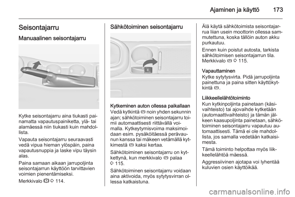 OPEL ASTRA J 2014.5 Ohjekirja (in Finnish) Ajaminen ja käyttö173SeisontajarruManuaalinen seisontajarru
Kytke seisontajarru aina tiukasti pai‐
namatta vapautuspainiketta, ylä- tai alamäessä niin tiukasti kuin mahdol‐
lista.
Vapauta sei OPEL ASTRA J 2014.5 Ohjekirja (in Finnish) Ajaminen ja käyttö173SeisontajarruManuaalinen seisontajarru
Kytke seisontajarru aina tiukasti pai‐
namatta vapautuspainiketta, ylä- tai alamäessä niin tiukasti kuin mahdol‐
lista.
Vapauta sei