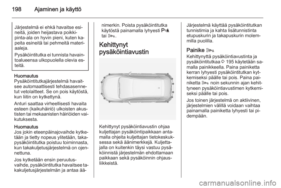 OPEL ASTRA J 2014.5 Ohjekirja (in Finnish) 198Ajaminen ja käyttöJärjestelmä ei ehkä havaitse esi‐
neitä, joiden heijastava poikki‐
pinta-ala on hyvin pieni, kuten ka‐
peita esineitä tai pehmeitä materi‐ aaleja.
Pysäköintitutk OPEL ASTRA J 2014.5 Ohjekirja (in Finnish) 198Ajaminen ja käyttöJärjestelmä ei ehkä havaitse esi‐
neitä, joiden heijastava poikki‐
pinta-ala on hyvin pieni, kuten ka‐
peita esineitä tai pehmeitä materi‐ aaleja.
Pysäköintitutk