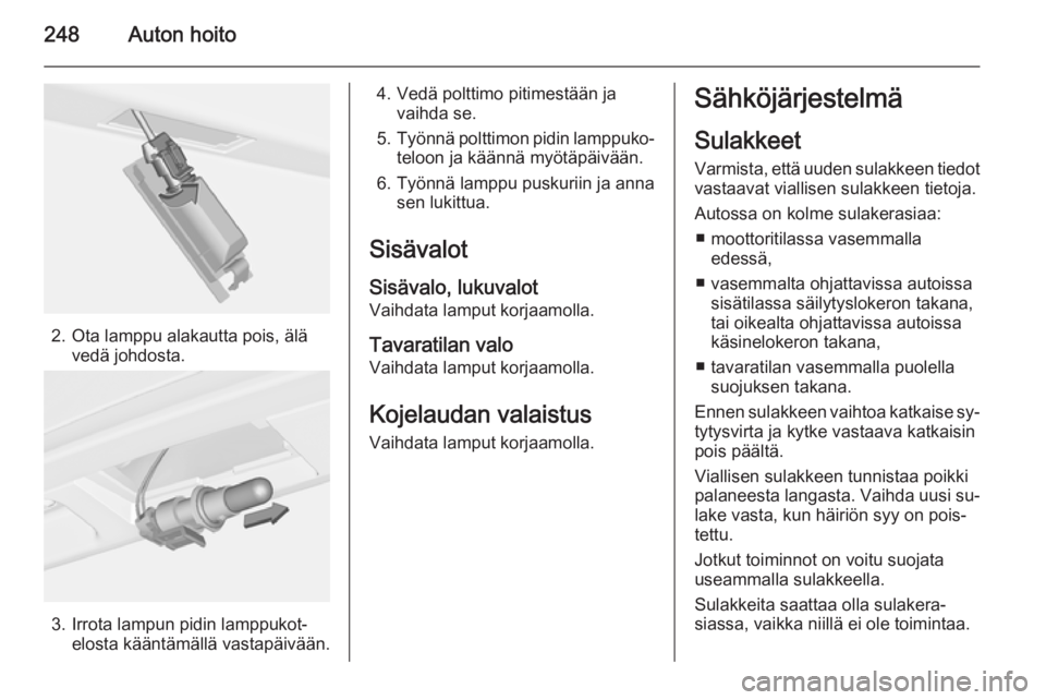 OPEL ASTRA J 2014.5 Ohjekirja (in Finnish) 248Auton hoito
2. Ota lamppu alakautta pois, älävedä johdosta.
3. Irrota lampun pidin lamppukot‐elosta kääntämällä vastapäivään.
4. Vedä polttimo pitimestään javaihda se.
5. Työnnä p OPEL ASTRA J 2014.5 Ohjekirja (in Finnish) 248Auton hoito
2. Ota lamppu alakautta pois, älävedä johdosta.
3. Irrota lampun pidin lamppukot‐elosta kääntämällä vastapäivään.
4. Vedä polttimo pitimestään javaihda se.
5. Työnnä p