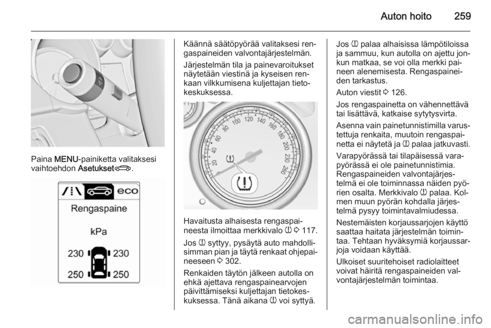 OPEL ASTRA J 2014.5 Ohjekirja (in Finnish) Auton hoito259
Paina MENU -painiketta valitaksesi
vaihtoehdon AsetuksetX.
Käännä säätöpyörää valitaksesi ren‐
gaspaineiden valvontajärjestelmän.
Järjestelmän tila ja painevaroitukset
n OPEL ASTRA J 2014.5 Ohjekirja (in Finnish) Auton hoito259
Paina MENU -painiketta valitaksesi
vaihtoehdon AsetuksetX.
Käännä säätöpyörää valitaksesi ren‐
gaspaineiden valvontajärjestelmän.
Järjestelmän tila ja painevaroitukset
n