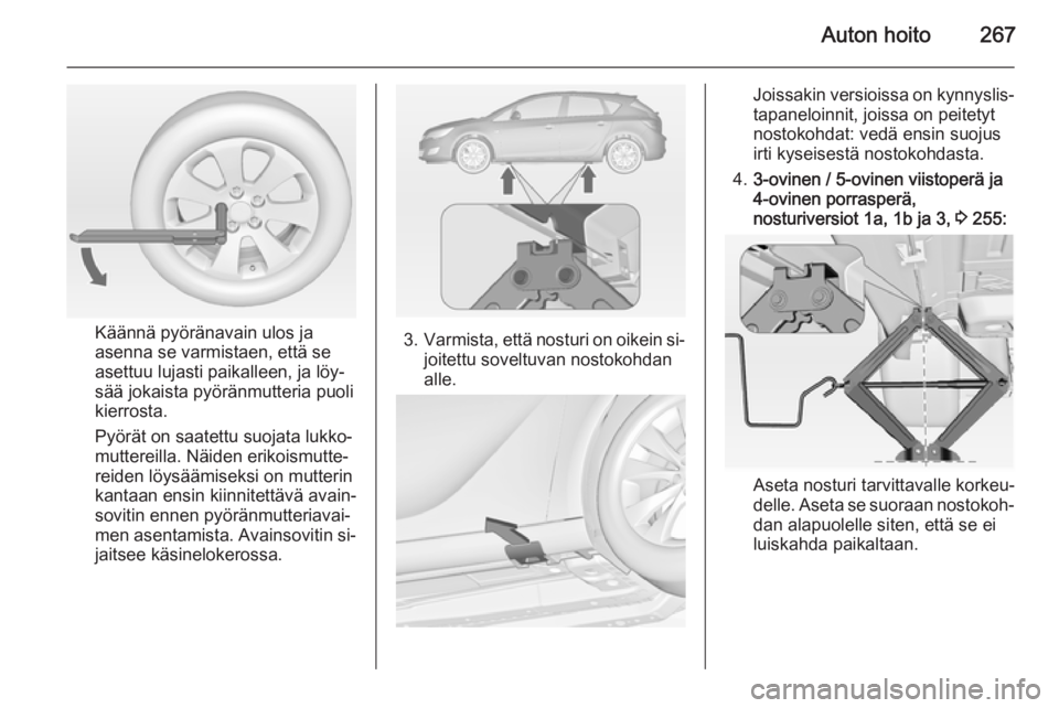 OPEL ASTRA J 2014.5 Ohjekirja (in Finnish) Auton hoito267
Käännä pyöränavain ulos ja
asenna se varmistaen, että se
asettuu lujasti paikalleen, ja löy‐
sää jokaista pyöränmutteria puoli
kierrosta.
Pyörät on saatettu suojata lukko OPEL ASTRA J 2014.5 Ohjekirja (in Finnish) Auton hoito267
Käännä pyöränavain ulos ja
asenna se varmistaen, että se
asettuu lujasti paikalleen, ja löy‐
sää jokaista pyöränmutteria puoli
kierrosta.
Pyörät on saatettu suojata lukko