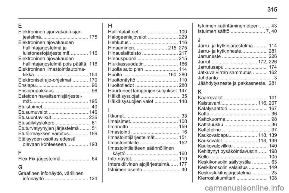 OPEL ASTRA J 2014.5 Ohjekirja (in Finnish) 315
EElektroninen ajonvakautusjär‐ jestelmä ................................... 175
Elektroninen ajovakauden hallintajärjestelmä ja
luistonestojärjestelmä .............116
Elektroninen ajovaka OPEL ASTRA J 2014.5 Ohjekirja (in Finnish) 315
EElektroninen ajonvakautusjär‐ jestelmä ................................... 175
Elektroninen ajovakauden hallintajärjestelmä ja
luistonestojärjestelmä .............116
Elektroninen ajovaka