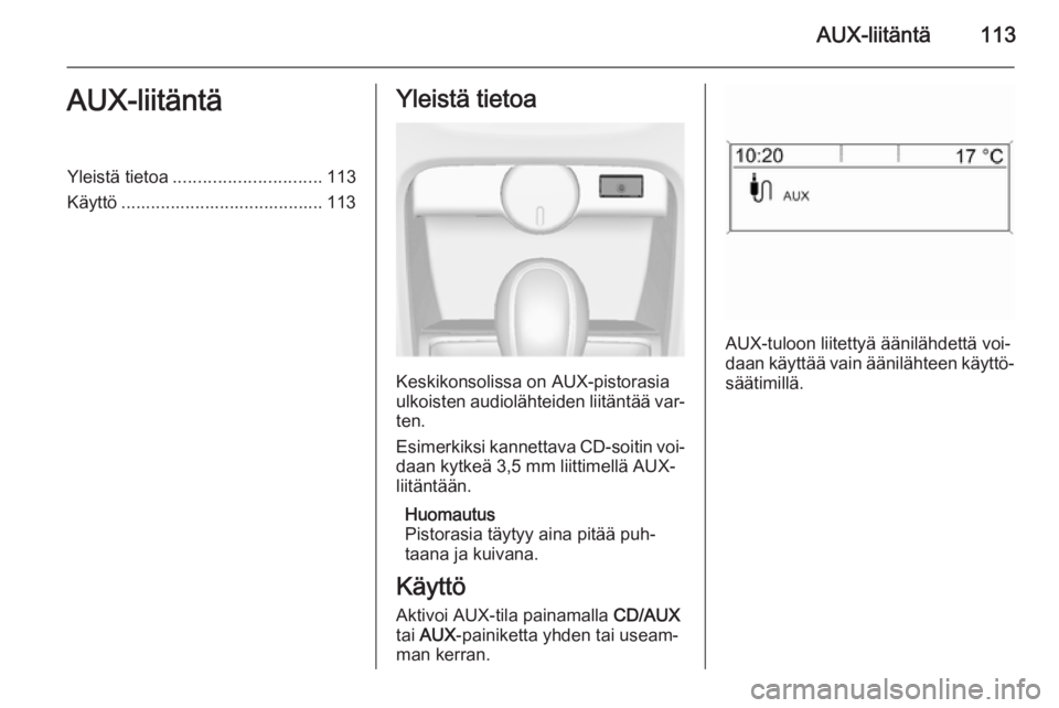 OPEL ASTRA J 2015 Infotainment-ohjekirja (in Finnish) AUX-liitäntä113AUX-liitäntäYleistä tietoa.............................. 113
Käyttö ......................................... 113Yleistä tietoa
Keskikonsolissa on AUX-pistorasia
ulkoisten audio OPEL ASTRA J 2015 Infotainment-ohjekirja (in Finnish) AUX-liitäntä113AUX-liitäntäYleistä tietoa.............................. 113
Käyttö ......................................... 113Yleistä tietoa
Keskikonsolissa on AUX-pistorasia
ulkoisten audio