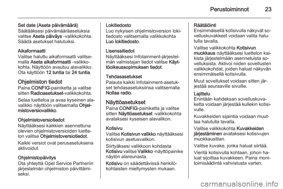 OPEL ASTRA J 2015  Infotainment-ohjekirja (in Finnish) Perustoiminnot23
Set date (Aseta päivämäärä)
Säätääksesi päivämääräasetuksia valitse  Aseta päiväys  -valikkokohta.
Säädä asetukset halutuiksi.
Aikaformaatti
Valitse haluttu aikafor