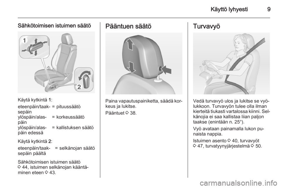 OPEL ASTRA J 2015  Ohjekirja (in Finnish) Käyttö lyhyesti9
Sähkötoimisen istuimen säätö
Käytä kytkintä 1:
eteenpäin/taak‐
sepäin=pituussäätöylöspäin/alas‐
päin=korkeussäätöylöspäin/alas‐
päin edessä=kallistuksen