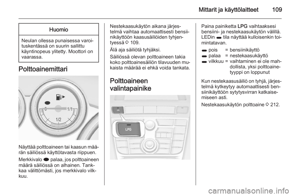 OPEL ASTRA J 2015  Ohjekirja (in Finnish) Mittarit ja käyttölaitteet109Huomio
Neulan ollessa punaisessa varoi‐
tuskentässä on suurin sallittu
käyntinopeus ylitetty. Moottori on
vaarassa.
Polttoainemittari
Näyttää polttoaineen tai ka