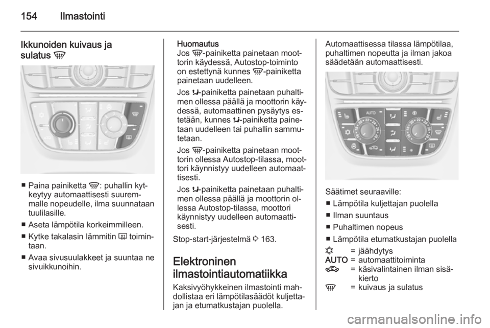 OPEL ASTRA J 2015  Ohjekirja (in Finnish) 154Ilmastointi
Ikkunoiden kuivaus ja
sulatus  V
■
Paina painiketta  V: puhallin kyt‐
keytyy automaattisesti suurem‐
malle nopeudelle, ilma suunnataan
tuulilasille.
■ Aseta lämpötila korkeimm