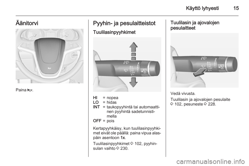 OPEL ASTRA J 2015  Ohjekirja (in Finnish) Käyttö lyhyesti15Äänitorvi
Paina j.
Pyyhin- ja pesulaitteistot
TuulilasinpyyhkimetHI=nopeaLO=hidasINT=taukopyyhintä tai automaatti‐
nen pyyhintä sadetunnisti‐
mellaOFF=pois
Kertapyyhkäisy, 