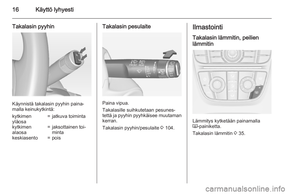 OPEL ASTRA J 2015  Ohjekirja (in Finnish) 16Käyttö lyhyesti
Takalasin pyyhin
Käynnistä takalasin pyyhin paina‐
malla keinukytkintä:
kytkimen
yläosa=jatkuva toimintakytkimen
alaosa=jaksottainen toi‐
mintakeskiasento=poisTakalasin pes