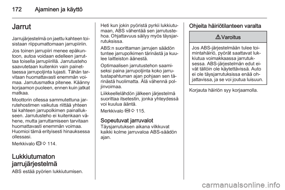 OPEL ASTRA J 2015  Ohjekirja (in Finnish) 172Ajaminen ja käyttöJarrut
Jarrujärjestelmä on jaettu kahteen toi‐
sistaan riippumattomaan jarrupiiriin.
Jos toinen jarrupiiri menee epäkun‐
toon, autoa voidaan edelleen jarrut‐
taa toisel