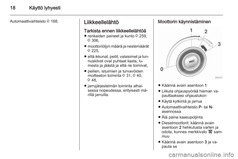 OPEL ASTRA J 2015  Ohjekirja (in Finnish) 18Käyttö lyhyesti
Automaattivaihteisto 3 168.Liikkeellelähtö
Tarkista ennen liikkeellelähtöä ■ renkaiden paineet ja kunto  3 259,
3  306,
■ moottoriöljyn määrä ja nestemäärät
3  225,