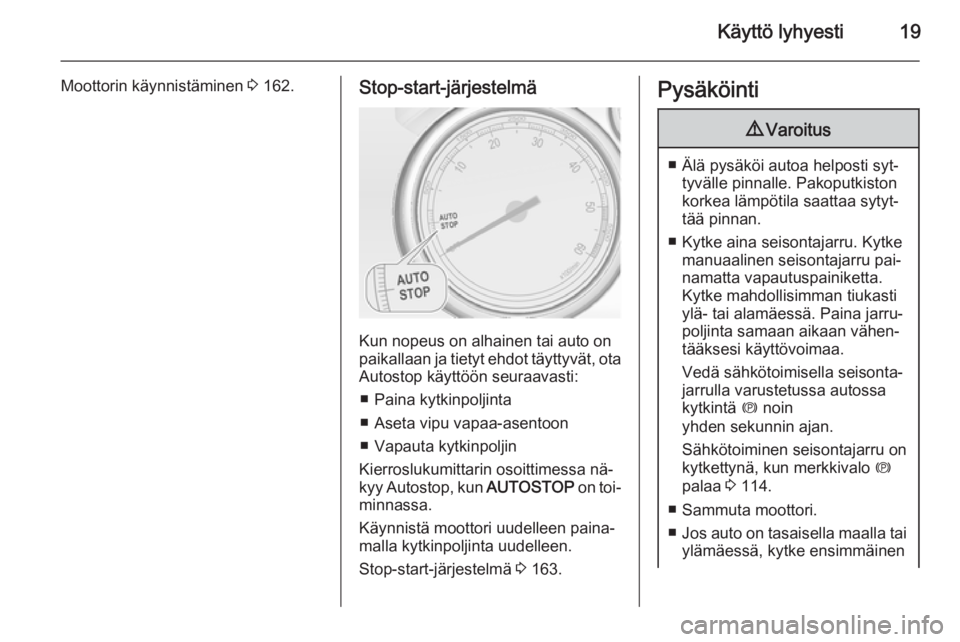 OPEL ASTRA J 2015  Ohjekirja (in Finnish) Käyttö lyhyesti19
Moottorin käynnistäminen 3 162.Stop-start-järjestelmä
Kun nopeus on alhainen tai auto on
paikallaan ja tietyt ehdot täyttyvät, ota Autostop käyttöön seuraavasti:
■ Paina