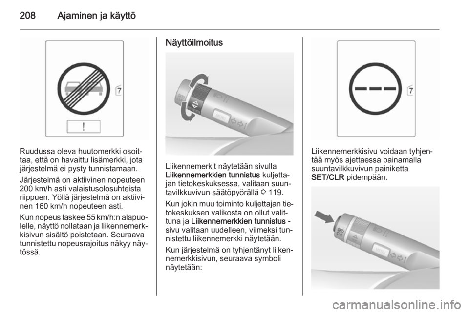 OPEL ASTRA J 2015  Ohjekirja (in Finnish) 208Ajaminen ja käyttö
Ruudussa oleva huutomerkki osoit‐
taa, että on havaittu lisämerkki, jota
järjestelmä ei pysty tunnistamaan.
Järjestelmä on aktiivinen nopeuteen
200 km/h asti valaistuso