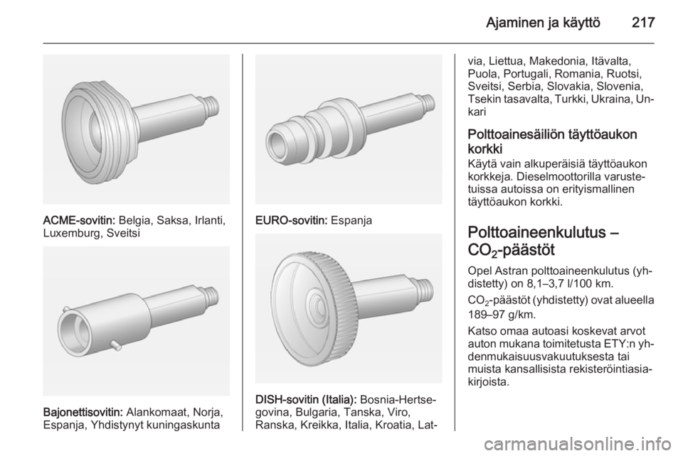 OPEL ASTRA J 2015  Ohjekirja (in Finnish) Ajaminen ja käyttö217
ACME-sovitin: Belgia, Saksa, Irlanti,
Luxemburg, Sveitsi
Bajonettisovitin:  Alankomaat, Norja,
Espanja, Yhdistynyt kuningaskunta
EURO-sovitin:  Espanja
DISH-sovitin (Italia):  