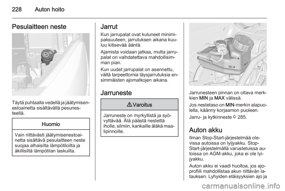 OPEL ASTRA J 2015  Ohjekirja (in Finnish) 228Auton hoitoPesulaitteen neste
Täytä puhtaalla vedellä ja jäätymisen‐estoainetta sisältävällä pesunes‐
teellä.
Huomio
Vain riittävästi jäätymisenestoai‐
netta sisältävä pesula